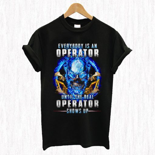 Everybody’s An Operator Until The Real Operator Shows Up Skul T Shirt