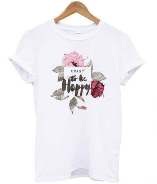 Exist To Be Happy Flower T-Shirt