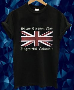 Happy Treason Day Ungrateful Colonials 4th Of July T-Shirt