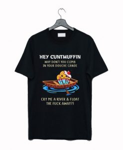 Hey Cuntmuffin Why Don’t You Climb in Your Douche Canoe T ShirT