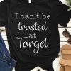 I Can’t Be Trusted At Target T-Shirt