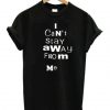 I Can’t Stay Away From Me T-shirt