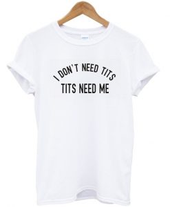 I Don’t Need Tits T-shirt