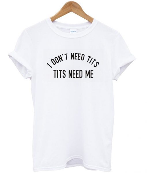 I Don’t Need Tits T-shirt