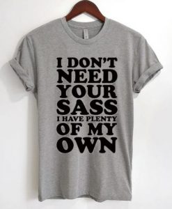 I Don’t Need Your Sass I Have Plenty Of My Own T-Shirt