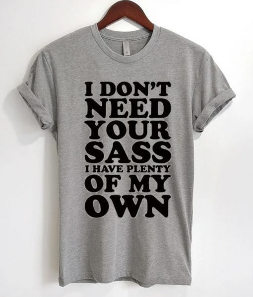 I Don’t Need Your Sass I Have Plenty Of My Own T-Shirt