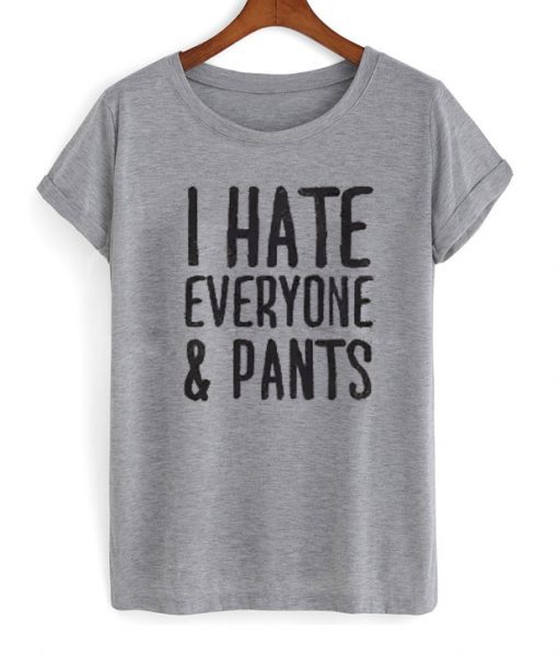 I Hate Everyone & Pants T-Shirt