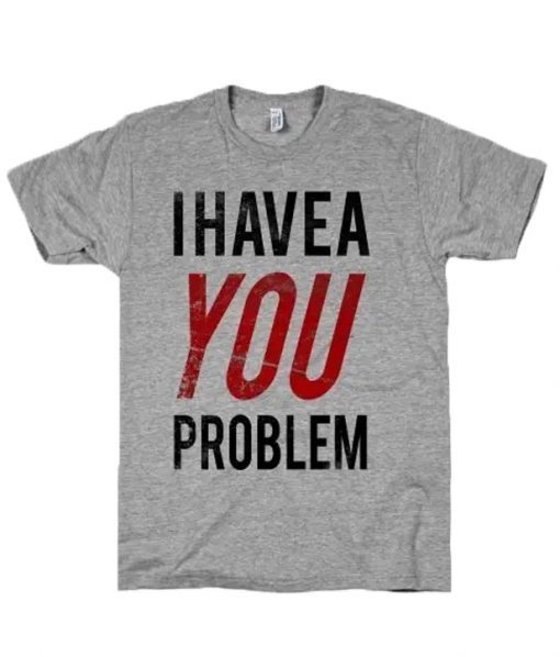 I Have a Problem T-Shirt