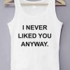 I Never Liked You Anyway Tank Top
