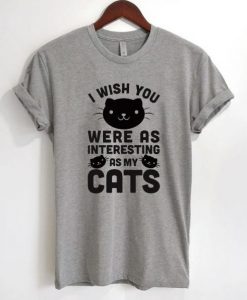 I Wish You Were As Interesting As My Cats T-Shirt