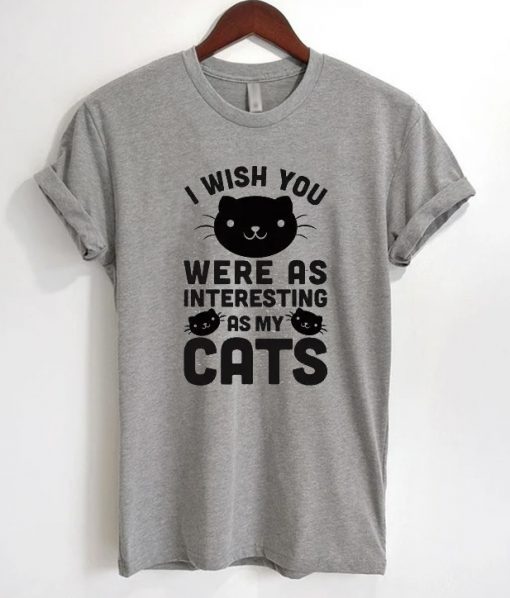 I Wish You Were As Interesting As My Cats T-Shirt