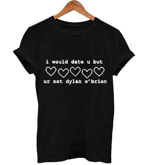 I Would Date U But Ur Not Dylan O’brien T Shirt