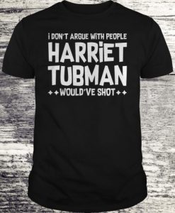 I don’t argue with people Harriet Tubman would’ve shot T-shirt