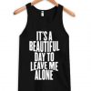 It’s a Beautiful Day To Leave Me Alone Tanktop