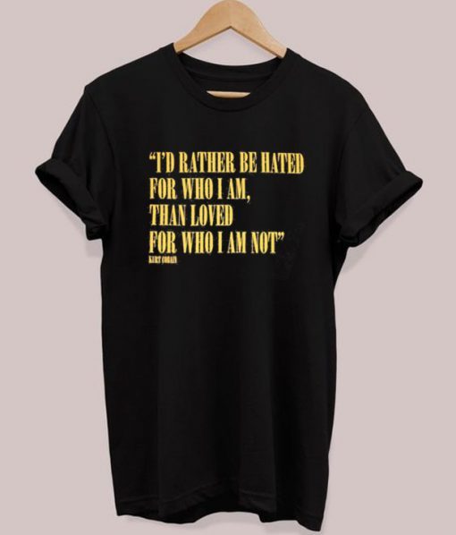 I’d Rather Be Hated For Who I Am Than Loved For Who I Am Not T-Shirt