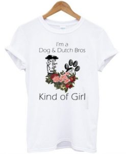 I’m A Dog And Dutch Bros Kind Of Girl T-Shirt