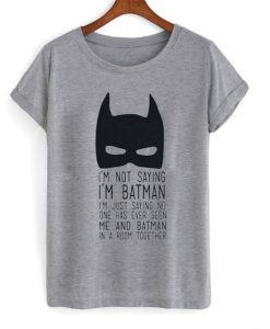 I’m not saying I’m Batman t-shirt