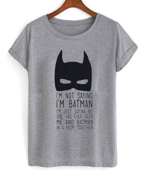 I’m not saying I’m Batman t-shirt