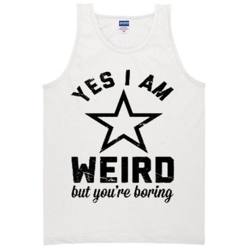 Yes I Am Weird But You’re Boring Tanktop