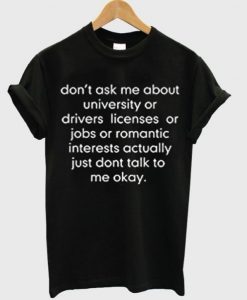 don’t ask me about college or driver’s licenses tshirt