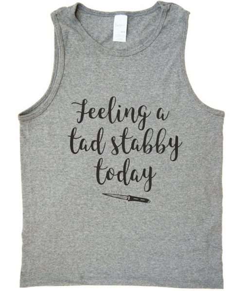 feeling a tad stabby today tank top