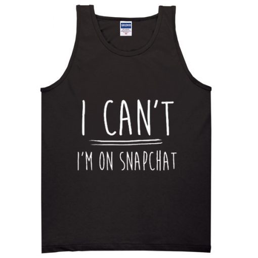 i can’t i’m on snapchat tanktop