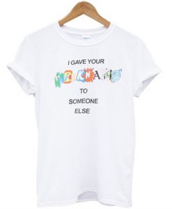 i gave your nickname to someone else t-shirt