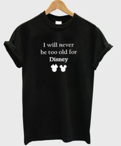 i will never be too old for disney t-shirt