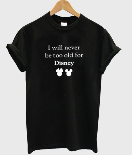 i will never be too old for disney t-shirt