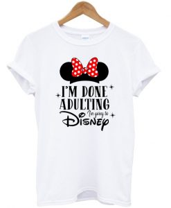 i’m done adulting i’m going to disney t-shirt