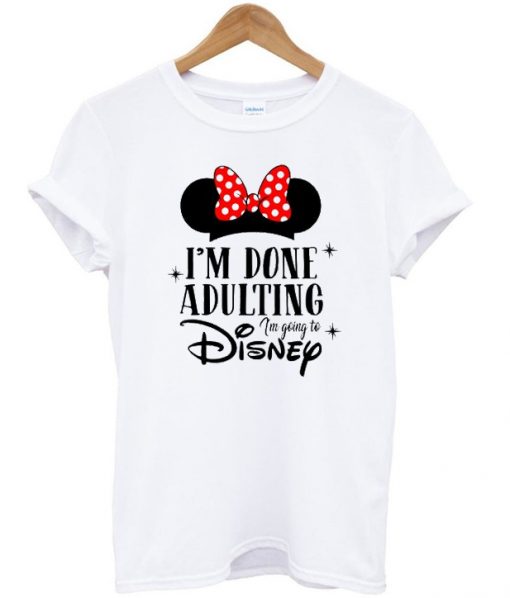 i’m done adulting i’m going to disney t-shirt