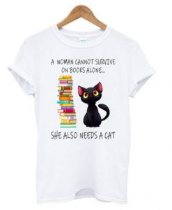 A Woman Cannot Survive On Books Alone She Also Needs A Cat T-Shirt KM