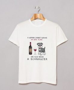 A Woman Cannot Survive On Wine Alone She Also Needs A Schnauzer T Shirt KM