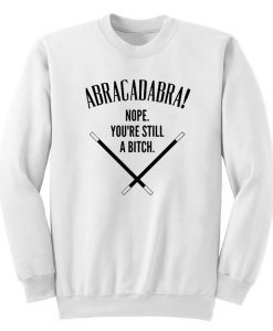 Abracadadbra-Nope-Youre-Still-A-Bitch-Sweatshirt THD