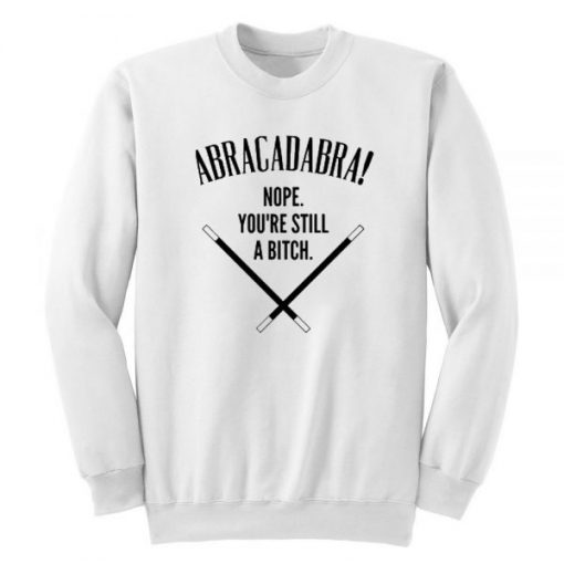 Abracadadbra-Nope-Youre-Still-A-Bitch-Sweatshirt THD