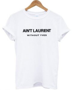 Ain’t Laurent Without Yves T-shirt THD