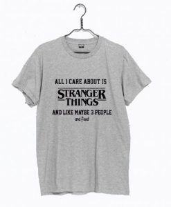 All I Care About Is Stranger Things T Shirt KM