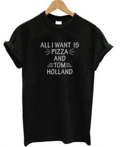 All I Want Is Pizza And Tom Holland T-Shirt THD