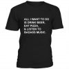 All I want to do is drink beer eat pizza t-shirt THD