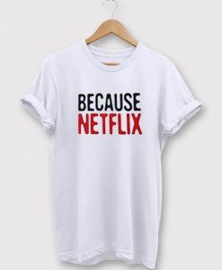 Because Netflix T-shirt