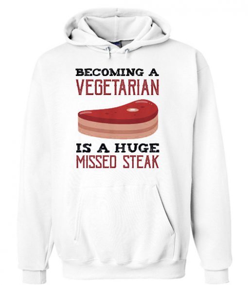 Becoming A Vegetarian Is A Huge Missed Steak Hoodie