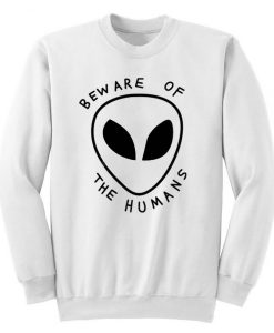 Beware of The Humans Alien Unisex Sweatshirt THD