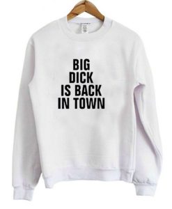 Big Dick Is Back In Town Sweatshirt THD