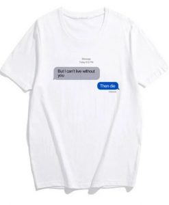 But I Can’t Live Without You Then Die iMessage T-Shirt