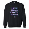 I See It I Like It I Want It I Got It Sweatshirt KM