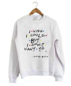 I Wish I Could But I Don’t Want To Sweatshirt