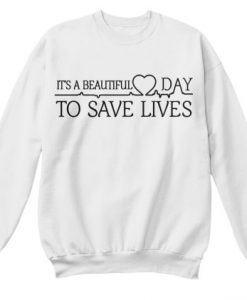 Its Beautiful Day to Save Lives Sweatshirt - Copy