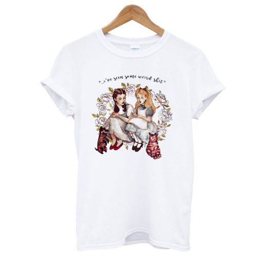 I’ve Seen Some Weird Shit Dorothy And Alice T shirt