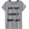 Live Fast Cause It Wont Last T-shirt