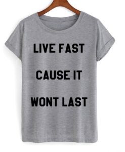 Live Fast Cause It Wont Last T-shirt